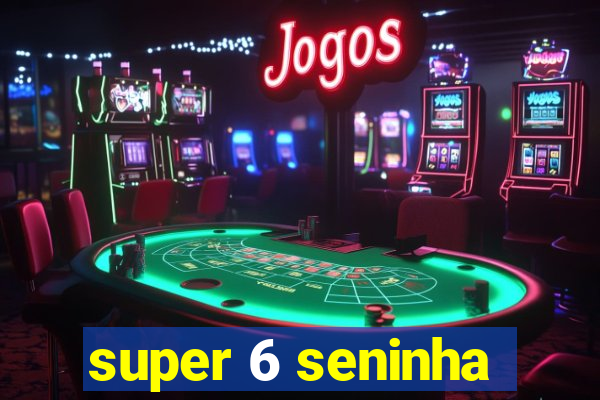 super 6 seninha