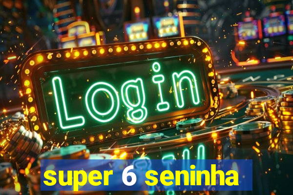 super 6 seninha