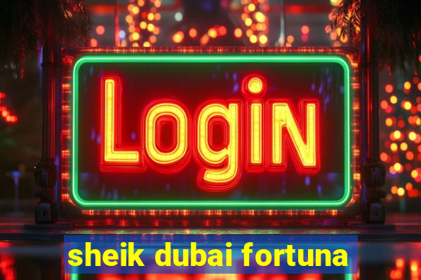 sheik dubai fortuna