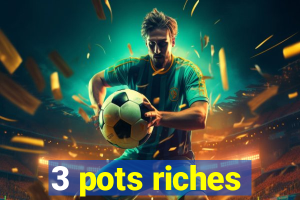 3 pots riches