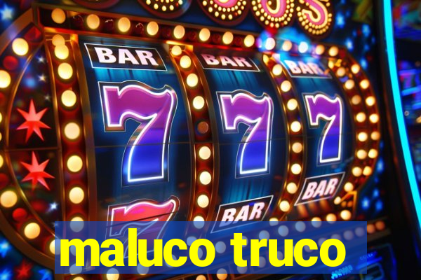 maluco truco