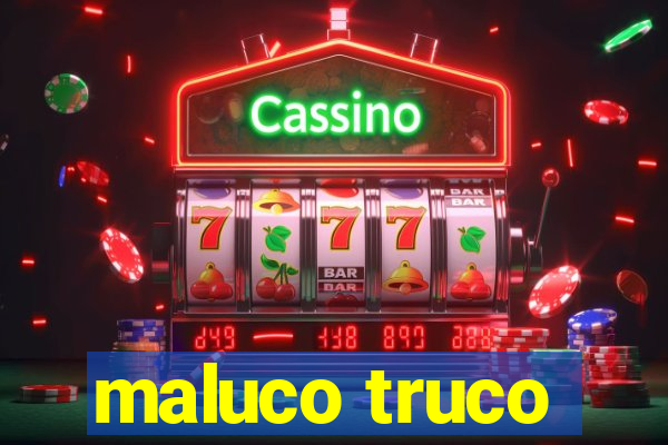 maluco truco