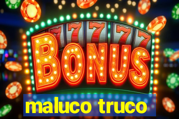 maluco truco