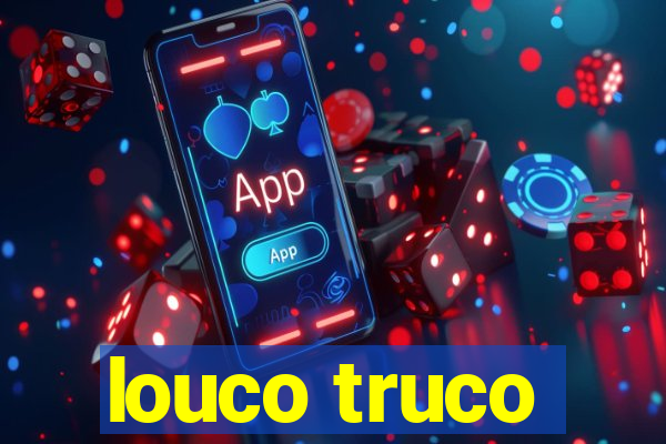 louco truco