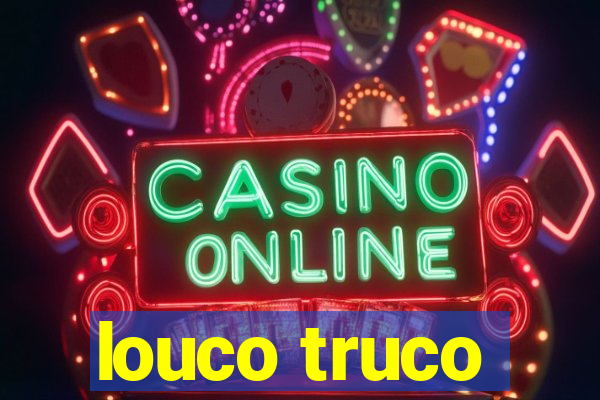 louco truco