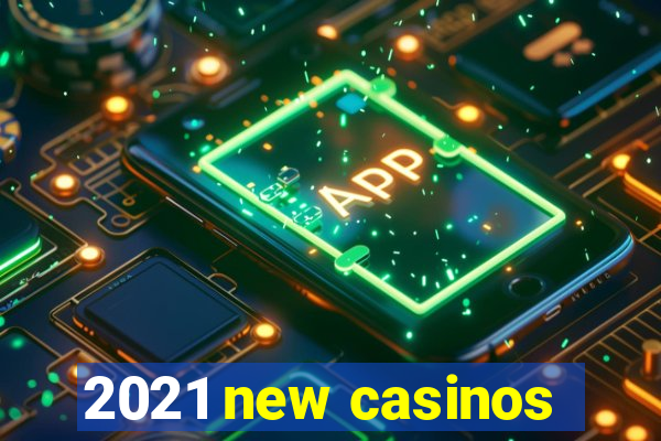 2021 new casinos