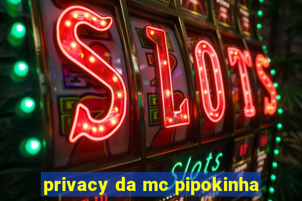 privacy da mc pipokinha