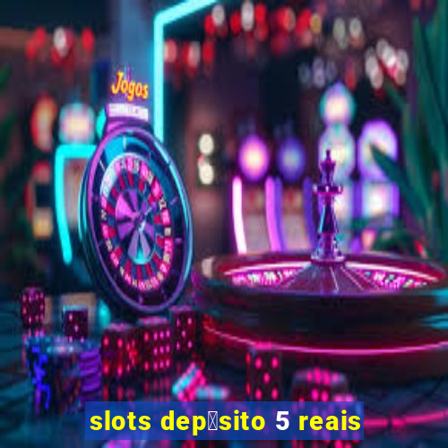 slots dep贸sito 5 reais