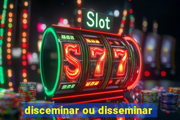 disceminar ou disseminar