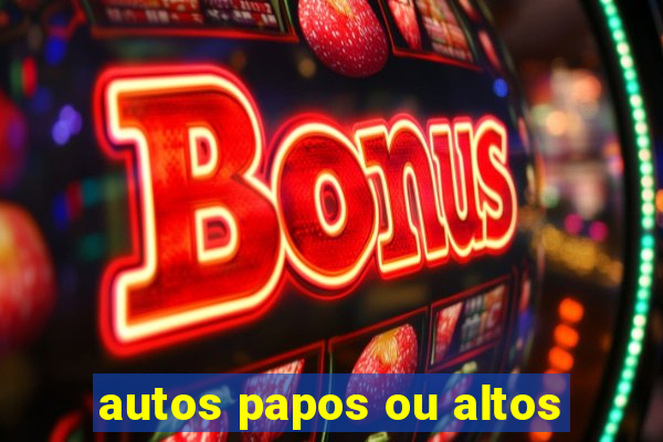 autos papos ou altos