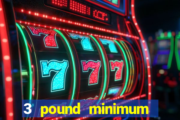 3 pound minimum deposit casino