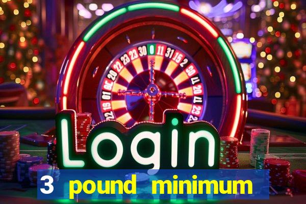 3 pound minimum deposit casino