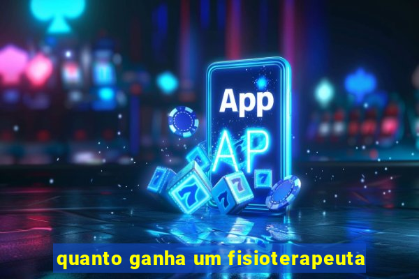 quanto ganha um fisioterapeuta