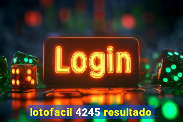 lotofacil 4245 resultado