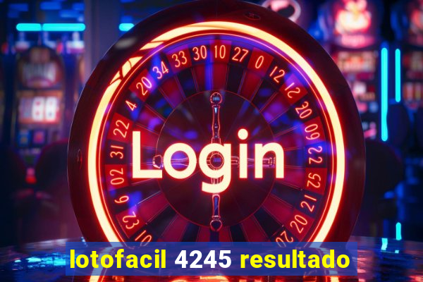 lotofacil 4245 resultado