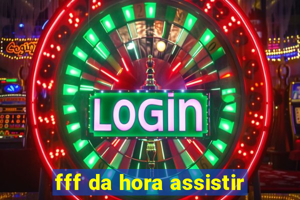 fff da hora assistir