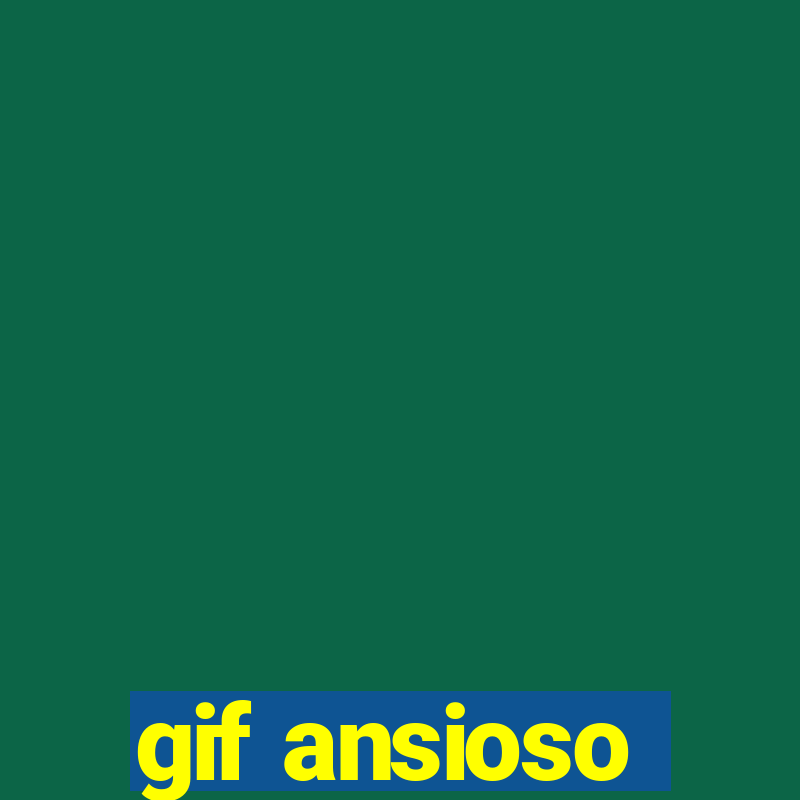 gif ansioso