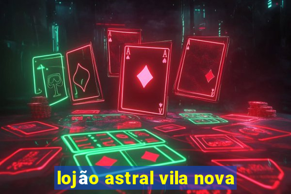 lojão astral vila nova