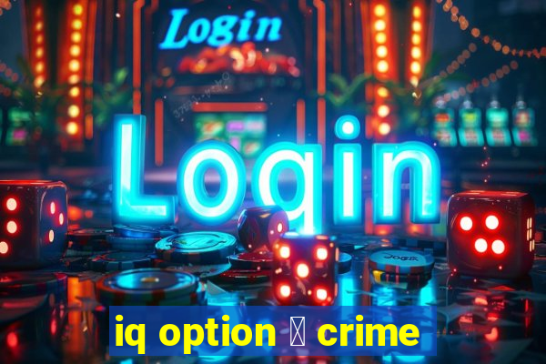 iq option 茅 crime