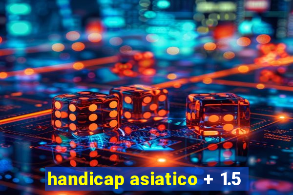 handicap asiatico + 1.5