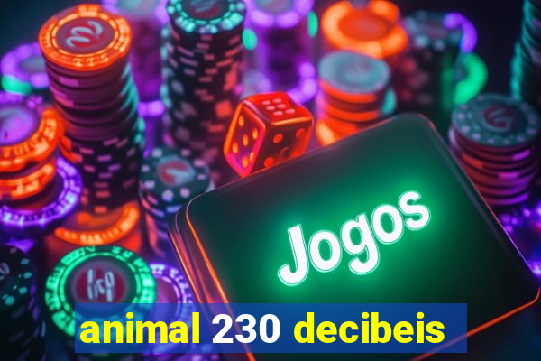 animal 230 decibeis