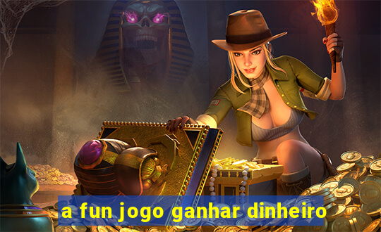 a fun jogo ganhar dinheiro