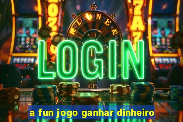 a fun jogo ganhar dinheiro