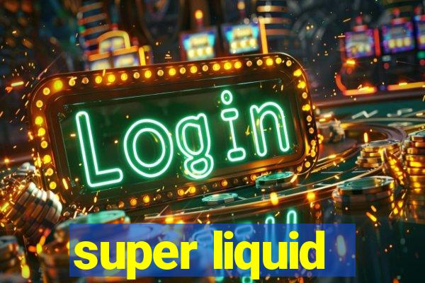 super liquid