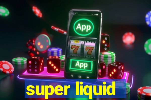 super liquid