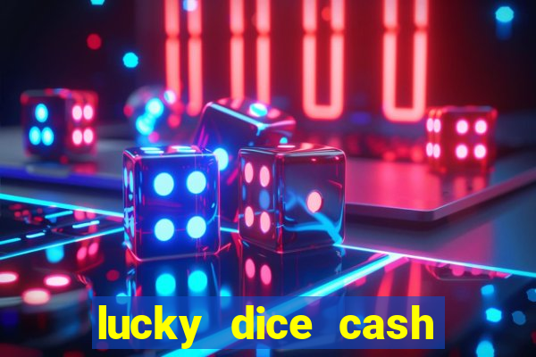 lucky dice cash casino 2022