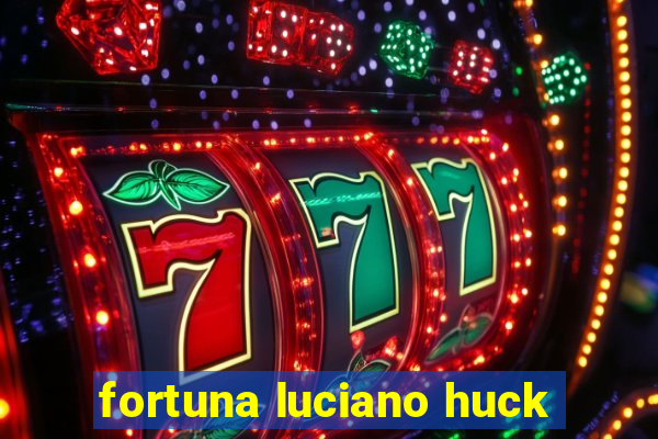 fortuna luciano huck