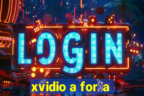 xvidio a for莽a