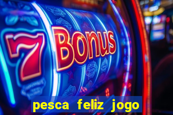 pesca feliz jogo que ganha dinheiro