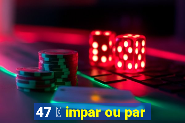 47 茅 impar ou par