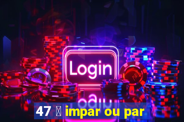 47 茅 impar ou par