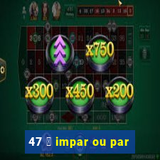 47 茅 impar ou par