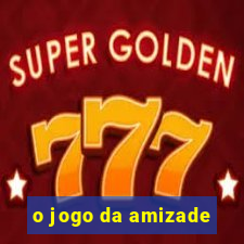 o jogo da amizade