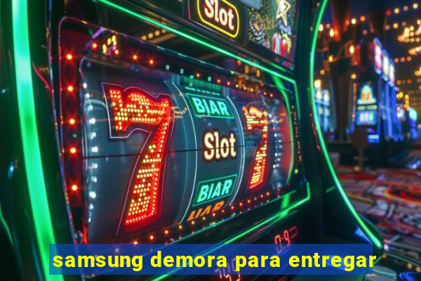 samsung demora para entregar