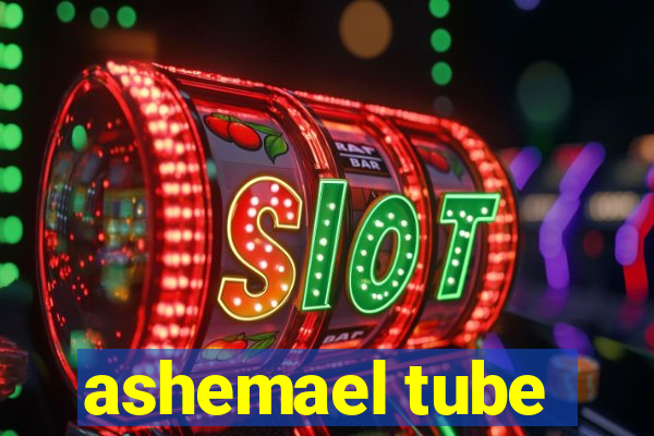 ashemael tube