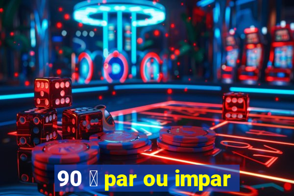 90 茅 par ou impar