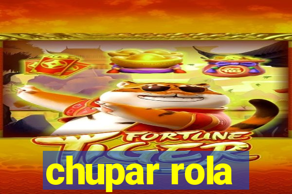 chupar rola