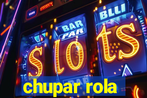 chupar rola