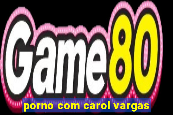 porno com carol vargas