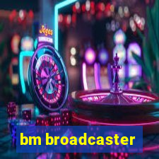 bm broadcaster