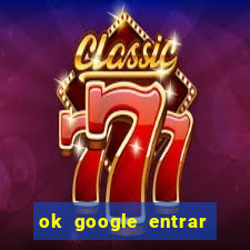 ok google entrar em jogo de c****