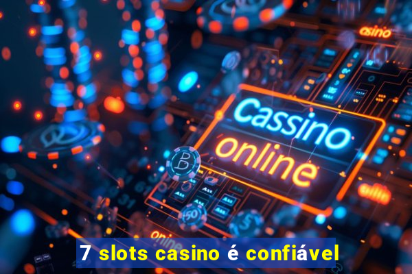 7 slots casino é confiável