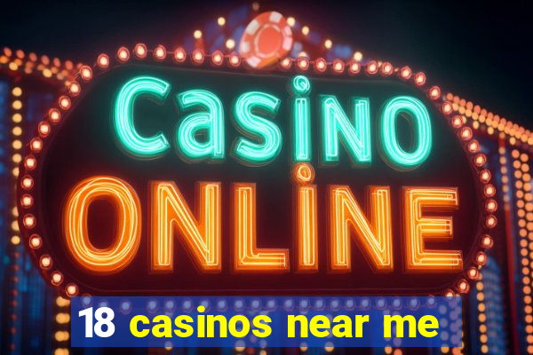 18 casinos near me