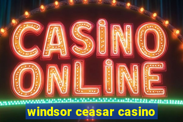 windsor ceasar casino