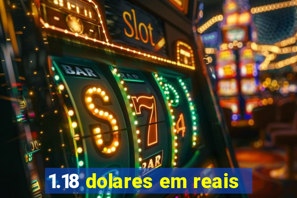 1.18 dolares em reais