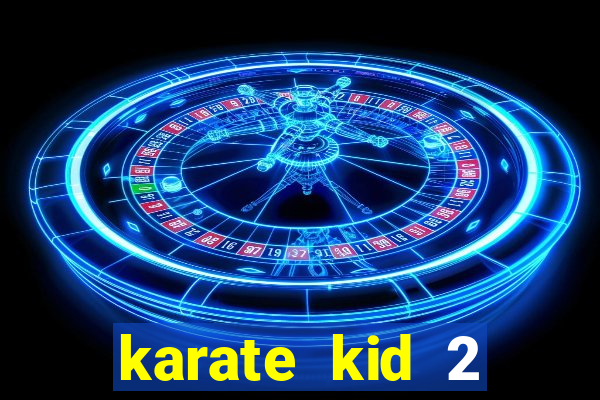 karate kid 2 quando vai lan莽ar